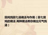 田鸡炖田七汤做法与作用（田七煲鸡的做法 两种做法教你做出元气炖汤）