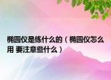椭圆仪是练什么的（椭圆仪怎么用 要注意些什么）