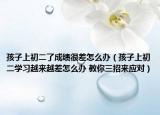 孩子上初二了成绩很差怎么办（孩子上初二学习越来越差怎么办 教你三招来应对）
