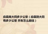 应县离大同多少公里（应县到大同有多少公里 开车怎么前往）