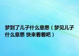 梦到了儿子什么意思（梦见儿子什么意思 快来看看吧）