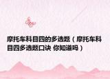 摩托车科目四的多选题（摩托车科目四多选题口诀 你知道吗）