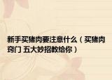 新手买猪肉要注意什么（买猪肉窍门 五大妙招教给你）