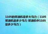 1105的柴油机是多大马力（1105柴油机是多少马力 柴油机中1105是多少马力）