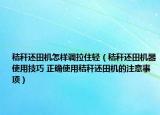 秸秆还田机怎样调拉住轻（秸秆还田机器使用技巧 正确使用秸秆还田机的注意事项）