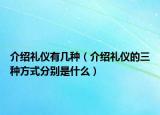 介绍礼仪有几种（介绍礼仪的三种方式分别是什么）