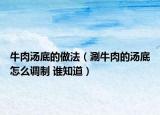 牛肉汤底的做法（涮牛肉的汤底怎么调制 谁知道）