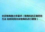 坐姿推胸器注意事项（推胸机的正确使用方法 如何利用坐姿推胸机进行健身）