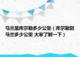 马兰至库尔勒多少公里（库尔勒到马兰多少公里 大家了解一下）