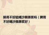 肠胃不好能喝沙棘原浆吗（脾胃不好喝沙棘原浆好）