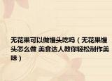 无花果可以做馒头吃吗（无花果馒头怎么做 美食达人教你轻松制作美味）