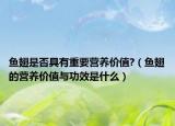 鱼翅是否具有重要营养价值?（鱼翅的营养价值与功效是什么）