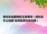 摩托车贴膜教程注意事项（摩托车怎么贴膜 如何给摩托车贴膜）