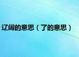 辽阔的意思（了的意思）