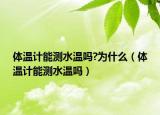 体温计能测水温吗?为什么（体温计能测水温吗）