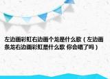 左边画彩虹右边画个龙是什么歌（左边画条龙右边画彩虹是什么歌 你会唱了吗）