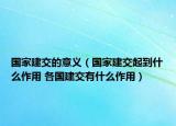 国家建交的意义（国家建交起到什么作用 各国建交有什么作用）