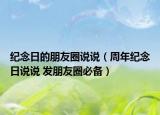 纪念日的朋友圈说说（周年纪念日说说 发朋友圈必备）