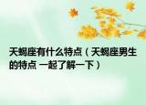天蝎座有什么特点（天蝎座男生的特点 一起了解一下）