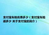 支付宝车险优惠多少（支付宝车险返多少 关于支付宝的简介）