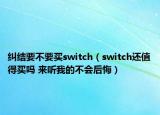 纠结要不要买switch（switch还值得买吗 来听我的不会后悔）