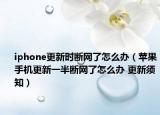iphone更新时断网了怎么办（苹果手机更新一半断网了怎么办 更新须知）