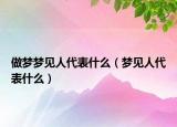 做梦梦见人代表什么（梦见人代表什么）