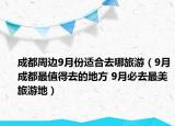 成都周边9月份适合去哪旅游（9月成都最值得去的地方 9月必去最美旅游地）