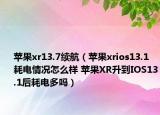 苹果xr13.7续航（苹果xrios13.1耗电情况怎么样 苹果XR升到IOS13.1后耗电多吗）