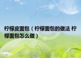 柠檬皮面包（柠檬面包的做法 柠檬面包怎么做）
