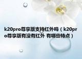 k20pro尊享版支持红外吗（k20pro尊享版有没有红外 有哪些特点）