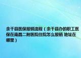 余干县医保报销流程（余干县办的职工医保在南昌二附医院住院怎么报销 地址在哪里）