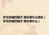 梦见穿破烂鞋子 预示着什么预兆（梦见穿破烂鞋子 预示着什么）