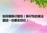 如何做肠仔面包（肠仔包的做法 面团一定要发到位）
