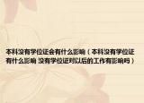本科没有学位证会有什么影响（本科没有学位证有什么影响 没有学位证对以后的工作有影响吗）