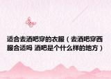 适合去酒吧穿的衣服（去酒吧穿西服合适吗 酒吧是个什么样的地方）
