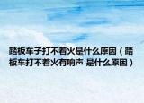 踏板车子打不着火是什么原因（踏板车打不着火有响声 是什么原因）