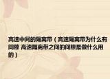 高速中间的隔离带（高速隔离带为什么有间隙 高速隔离带之间的间隙是做什么用的）