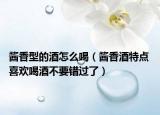 酱香型的酒怎么喝（酱香酒特点 喜欢喝酒不要错过了）