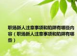 职场新人注意事项和陷阱有哪些内容（职场新人注意事项和陷阱有哪些）