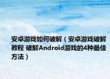 安卓游戏如何破解（安卓游戏破解教程 破解Android游戏的4种最佳方法）