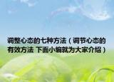 调整心态的七种方法（调节心态的有效方法 下面小编就为大家介绍）