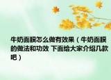 牛奶面膜怎么做有效果（牛奶面膜的做法和功效 下面给大家介绍几款吧）