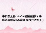 手机怎么看cctv5+视频直播?（手机怎么看cctv5直播 操作方法如下）