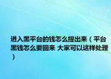 进入黑平台的钱怎么提出来（平台黑钱怎么要回来 大家可以这样处理）