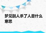 梦见别人杀了人是什么意思