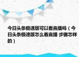 今日头条极速版可以看直播吗（今日头条极速版怎么看直播 步骤怎样的）