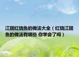 江团红烧鱼的做法大全（红烧江团鱼的做法有哪些 你学会了吗）