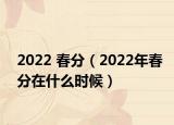 2022 春分（2022年春分在什么时候）