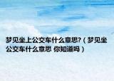 梦见坐上公交车什么意思?（梦见坐公交车什么意思 你知道吗）